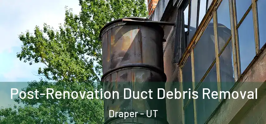 Post-Renovation Duct Debris Removal Draper - UT